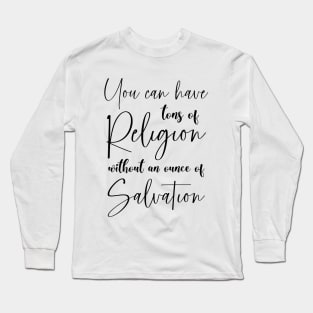 You can have tons of religion without an ounce of salvation | Cute simple bible verses Long Sleeve T-Shirt